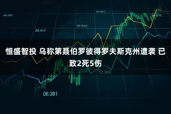 恒盛智投 乌称第聂伯罗彼得罗夫斯克州遭袭 已致2死5伤